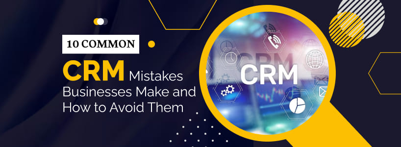 10 Common CRM Mistakes Businesses Make and How to Avoid Them