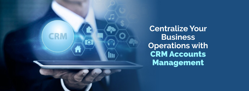 Centralize Your Business Operations with CRM Accounts Management