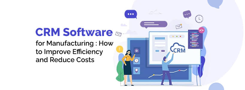 CRM Software for Manufacturing: How to Improve Efficiency and Reduce Costs
