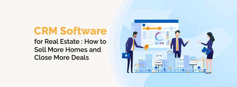 CRM Software for Real Estate: How to Sell More Homes and Close More Deals
