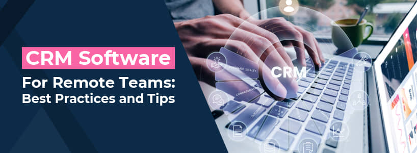 CRM Software for Remote Teams: Best Practices and Tips