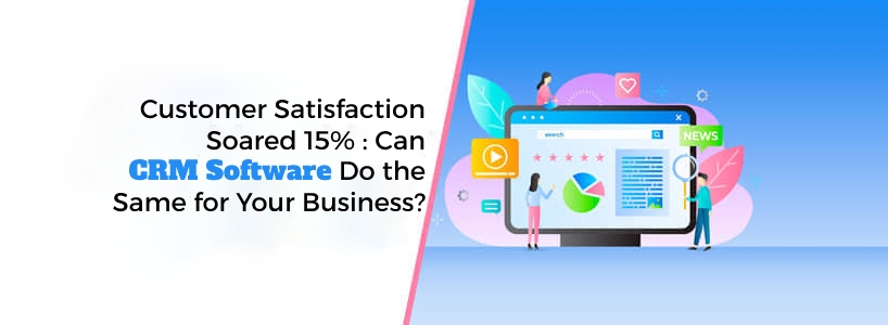 Customer Satisfaction Soared 15% : Can CRM Software Do the Same for Your Business?