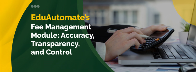EduAutomate Fee Management Module: Accuracy, Transparency, and Control