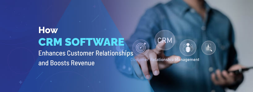 How CRM Software Enhances Customer Relationships and Boosts Revenue