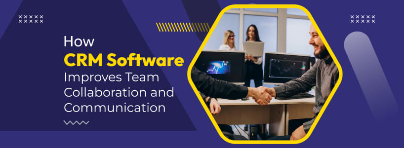 How CRM Software Improves Team Collaboration and Communication