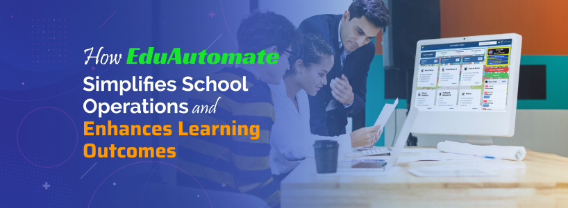 How EduAutomate Simplifies School Operations and Enhances Learning Outcomes