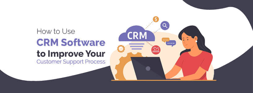 How to Use CRM Software to Improve Your Customer Support Process