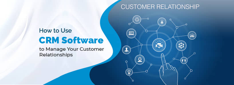 How to Use CRM Software to Manage Customer Relationships