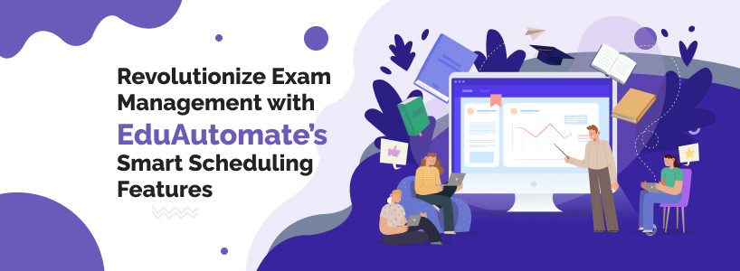 Revolutionize Exam Management with EduAutomates Smart Scheduling Features