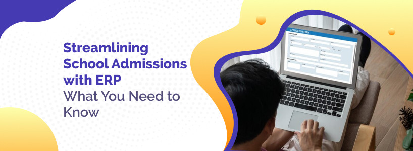 Streamlining School Admissions with ERP: What You Need to Know