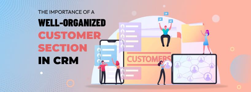 The Importance of a Well-Organized Customer Section in CRM
