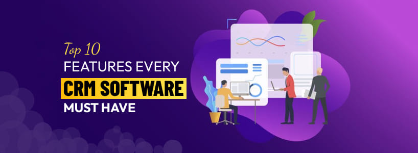 Top 10 Features Every CRM Software Must Have