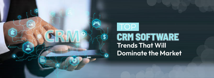 Top CRM Software Trends That Will Dominate the Market