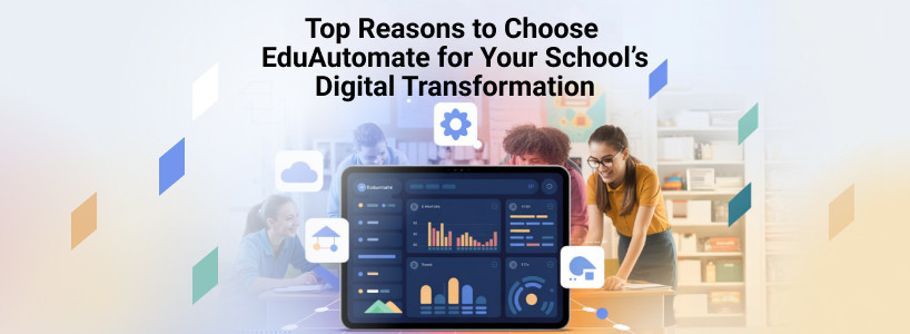 Top Reasons to Choose EduAutomate for Your Schools Digital Transformation