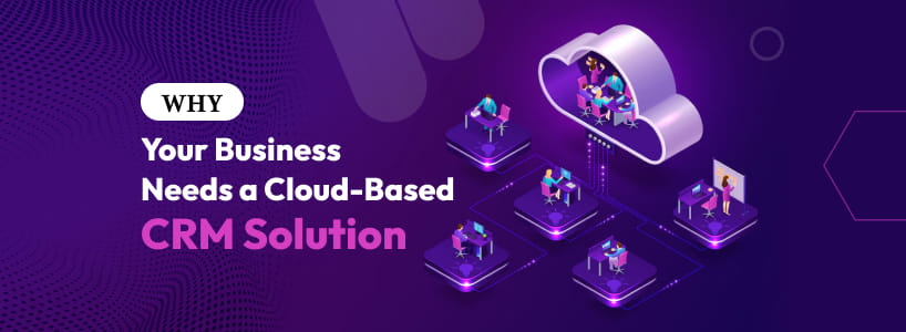 Why Your Business Needs a Cloud-Based CRM Solution
