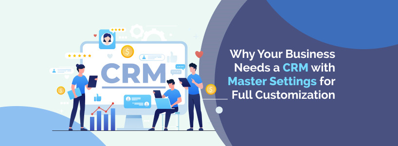 Why Your Business Needs a CRM with Master Settings for Full Customization [thumb]
